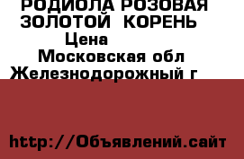 РОДИОЛА РОЗОВАЯ (ЗОЛОТОЙ  КОРЕНЬ) › Цена ­ 1 000 - Московская обл., Железнодорожный г.  »    